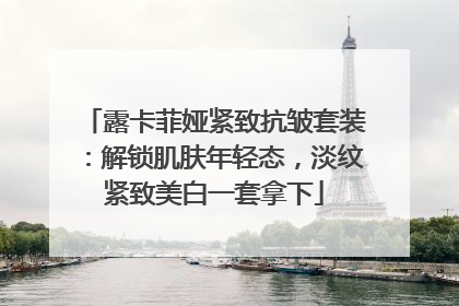 露卡菲娅紧致抗皱套装：解锁肌肤年轻态，淡纹紧致美白一套拿下